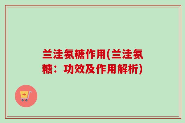 兰洼氨糖作用(兰洼氨糖：功效及作用解析)