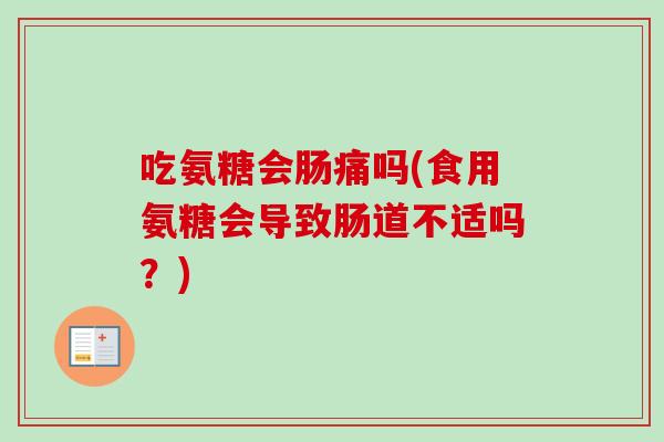 吃氨糖会肠痛吗(食用氨糖会导致肠道不适吗？)