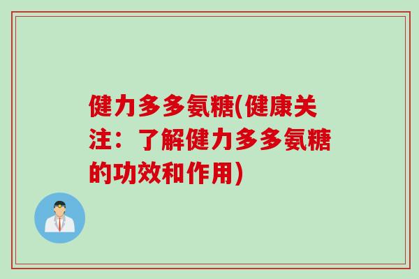 健力多多氨糖(健康关注：了解健力多多氨糖的功效和作用)
