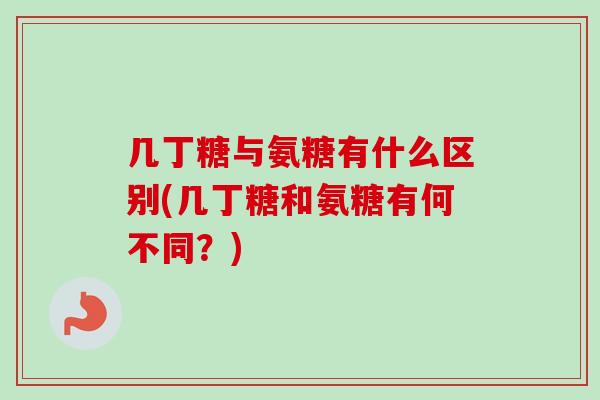 几丁糖与氨糖有什么区别(几丁糖和氨糖有何不同？)