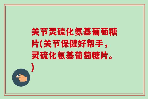 关节灵硫化氨基葡萄糖片(关节保健好帮手，灵硫化氨基葡萄糖片。)
