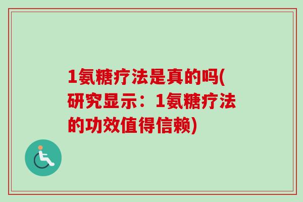 1氨糖疗法是真的吗(研究显示：1氨糖疗法的功效值得信赖)