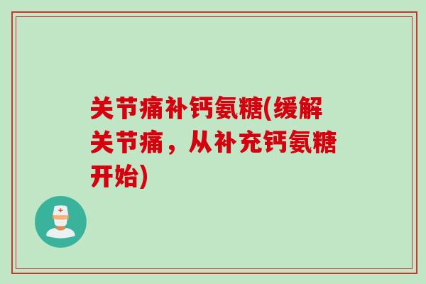 关节痛补钙氨糖(缓解关节痛，从补充钙氨糖开始)
