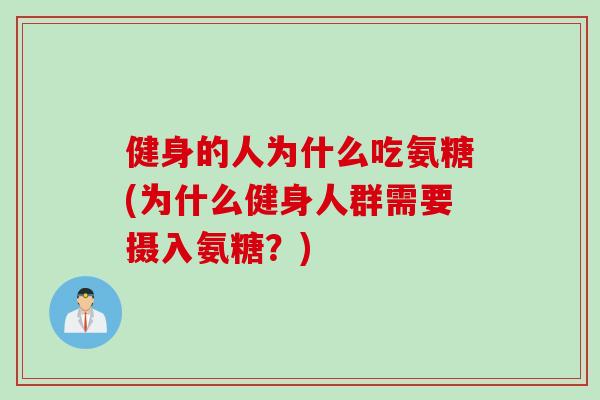 健身的人为什么吃氨糖(为什么健身人群需要摄入氨糖？)