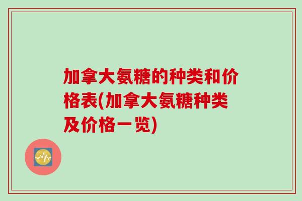 加拿大氨糖的种类和价格表(加拿大氨糖种类及价格一览)