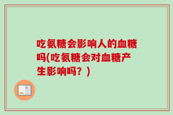 吃氨糖会影响人的血糖吗(吃氨糖会对血糖产生影响吗？)