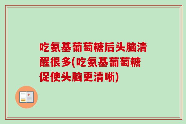 吃氨基葡萄糖后头脑清醒很多(吃氨基葡萄糖促使头脑更清晰)