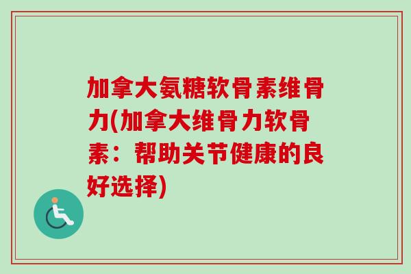 加拿大氨糖软骨素维骨力(加拿大维骨力软骨素：帮助关节健康的良好选择)