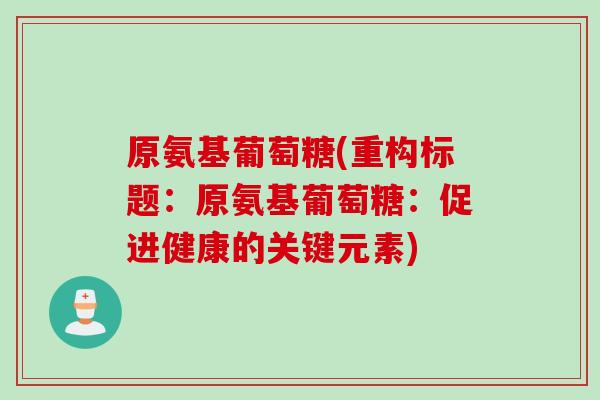 原氨基葡萄糖(重构标题:原氨基葡萄糖:促进健康的关键元素) 原氨基葡萄糖(重构标题:原氨基葡萄糖:促进健康的关键元素)