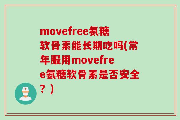 movefree氨糖软骨素能长期吃吗(常年服用movefree氨糖软骨素是否安全？)