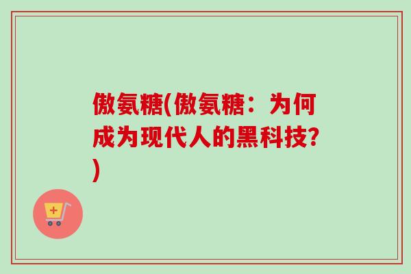 傲氨糖(傲氨糖：为何成为现代人的黑科技？)