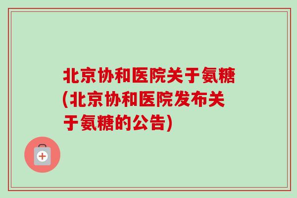 北京协和医院关于氨糖(北京协和医院发布关于氨糖的公告)