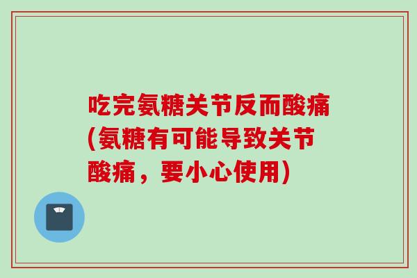 吃完氨糖关节反而酸痛(氨糖有可能导致关节酸痛，要小心使用)