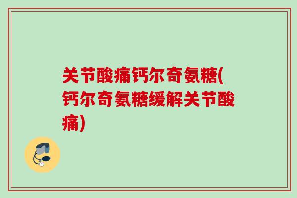 关节酸痛钙尔奇氨糖(钙尔奇氨糖缓解关节酸痛)