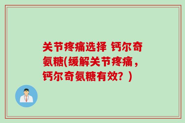 关节选择 钙尔奇氨糖(缓解关节,钙尔奇氨糖有效?) 关节选择 钙尔奇氨糖(缓解关节,钙尔奇氨糖有效?)