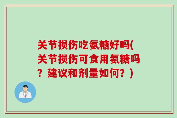 关节损伤吃氨糖好吗(关节损伤可食用氨糖吗？建议和剂量如何？)