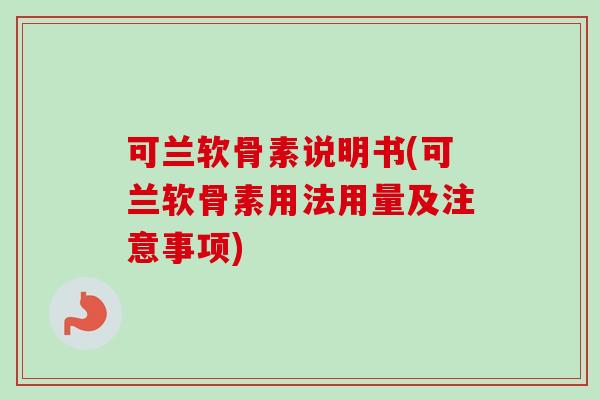 可兰软骨素说明书(可兰软骨素用法用量及注意事项) 可兰软骨素说明书(可兰软骨素用法用量及注意事项)