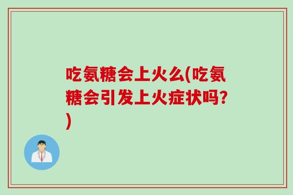 吃氨糖会上火么(吃氨糖会引发上火症状吗？)