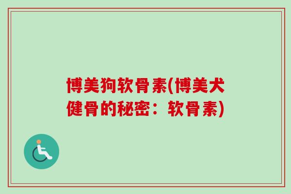 博美狗软骨素(博美犬健骨的秘密：软骨素)