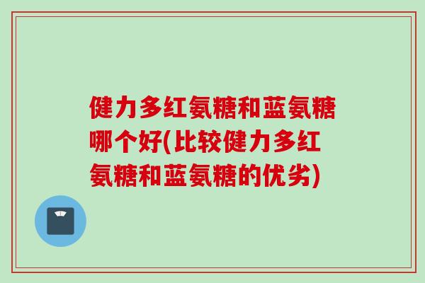 健力多红氨糖和蓝氨糖哪个好(比较健力多红氨糖和蓝氨糖的优劣)