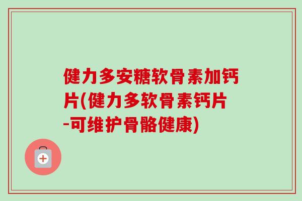 健力多安糖软骨素加钙片(健力多软骨素钙片-可维护骨骼健康)