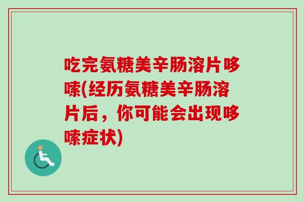 吃完氨糖美辛肠溶片哆嗦(经历氨糖美辛肠溶片后,你可能会出现哆嗦症状) 吃完氨糖美辛肠溶片哆嗦(经历氨糖美辛肠溶片后,你可能会出现哆嗦症状)