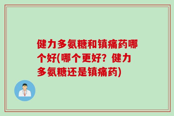 健力多氨糖和镇痛药哪个好(哪个更好？健力多氨糖还是镇痛药)