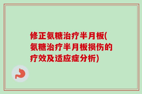 修正氨糖治疗半月板(氨糖治疗半月板损伤的疗效及适应症分析)