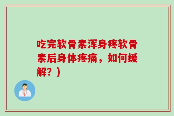 吃完软骨素浑身疼软骨素后身体疼痛，如何缓解？)