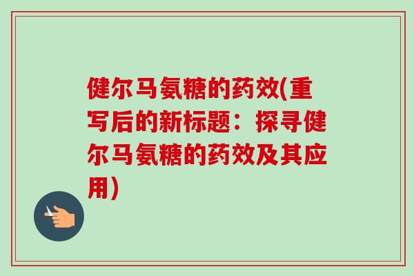 健尔马氨糖的药效(重写后的新标题：探寻健尔马氨糖的药效及其应用)