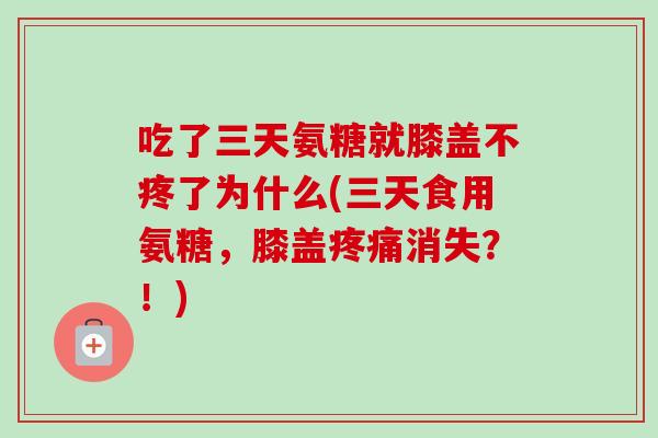 吃了三天氨糖就膝盖不疼了为什么(三天食用氨糖，膝盖疼痛消失？！)