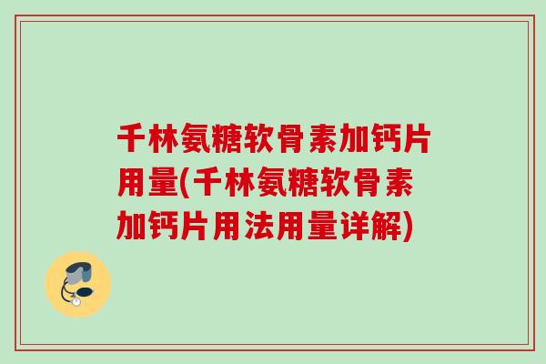 千林氨糖软骨素加钙片用量(千林氨糖软骨素加钙片用法用量详解)