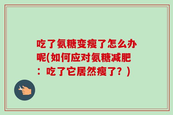 吃了氨糖变瘦了怎么办呢(如何应对氨糖减肥：吃了它居然瘦了？)