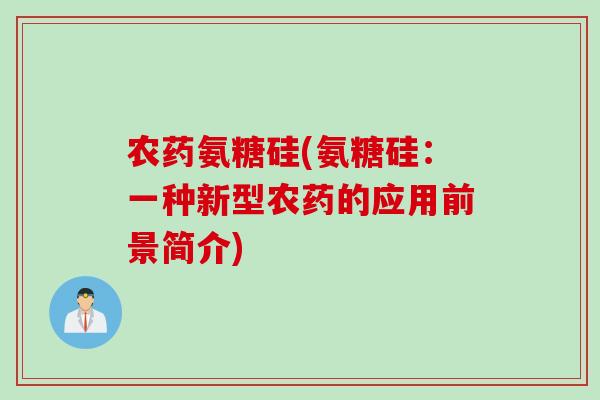 农药氨糖硅(氨糖硅：一种新型农药的应用前景简介)