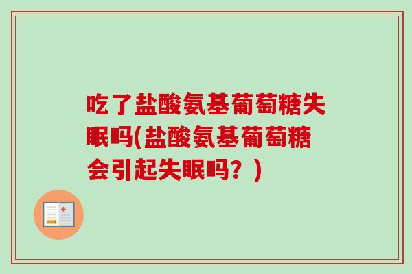 吃了盐酸氨基葡萄糖失眠吗(盐酸氨基葡萄糖会引起失眠吗？)