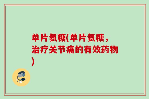 单片氨糖(单片氨糖，关节痛的有效)