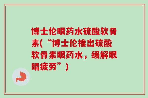 博士伦眼药水硫酸软骨素(“博士伦推出硫酸软骨素眼药水，缓解眼睛疲劳”)