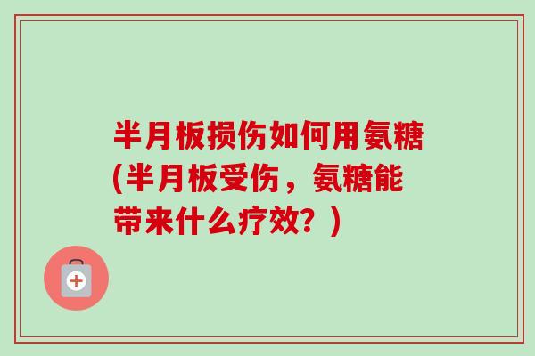损伤如何用氨糖(受伤,氨糖能带来什么疗效?) 损伤如何用氨糖(受伤,氨糖能带来什么疗效?)