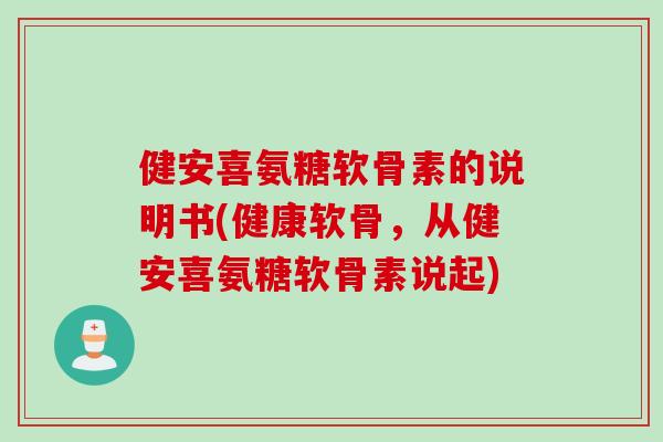 健安喜氨糖软骨素的说明书(健康软骨，从健安喜氨糖软骨素说起)