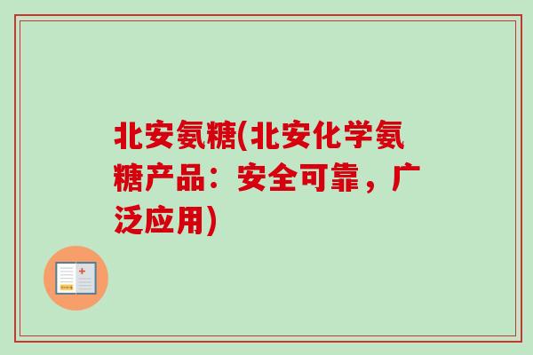 北安氨糖(北安化学氨糖产品:安全可靠,广泛应用) 北安氨糖(北安化学氨糖产品:安全可靠,广泛应用)