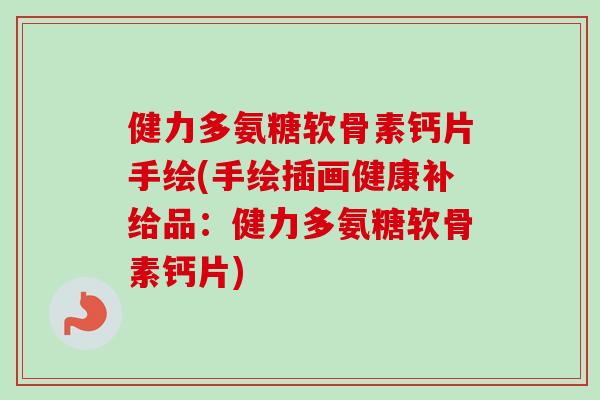 健力多氨糖软骨素钙片手绘(手绘插画健康补给品：健力多氨糖软骨素钙片)