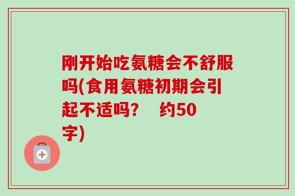 刚开始吃氨糖会不舒服吗(食用氨糖初期会引起不适吗？  约50字)