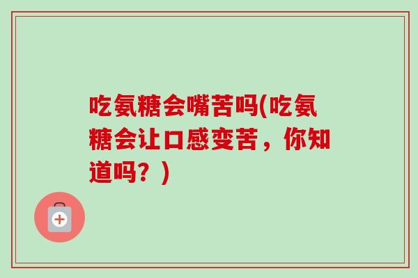 吃氨糖会嘴苦吗(吃氨糖会让口感变苦，你知道吗？)