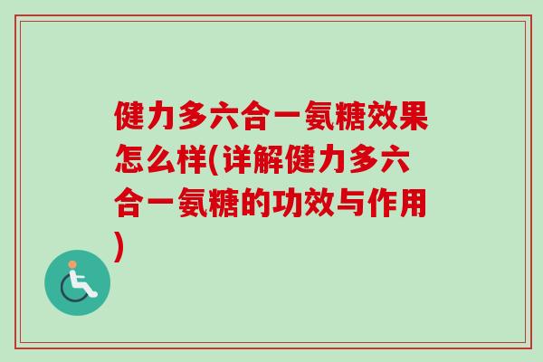 健力多六合一氨糖效果怎么样(详解健力多六合一氨糖的功效与作用)