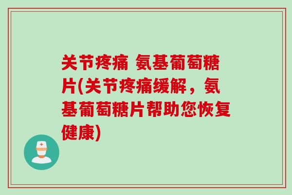 关节疼痛 氨基葡萄糖片(关节疼痛缓解，氨基葡萄糖片帮助您恢复健康)