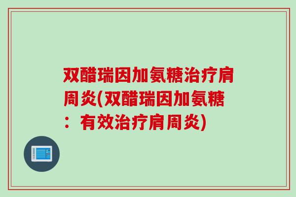 双醋瑞因加氨糖治疗肩周炎(双醋瑞因加氨糖：有效治疗肩周炎)
