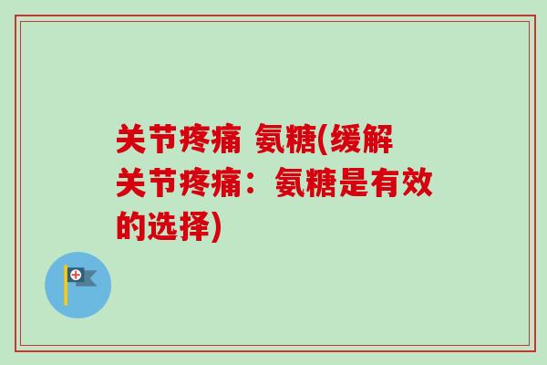 关节疼痛 氨糖(缓解关节疼痛：氨糖是有效的选择)