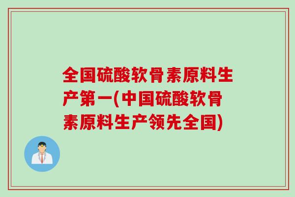 全国硫酸软骨素原料生产第一(中国硫酸软骨素原料生产领先全国)