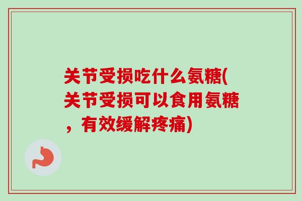 关节受损吃什么氨糖(关节受损可以食用氨糖，有效缓解疼痛)