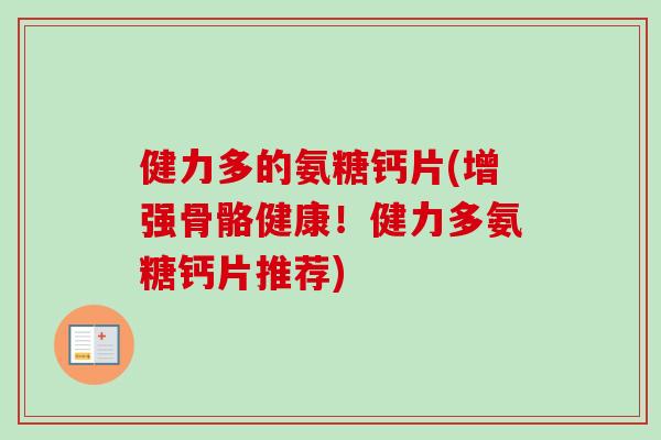 健力多的氨糖钙片(增强骨骼健康！健力多氨糖钙片推荐)